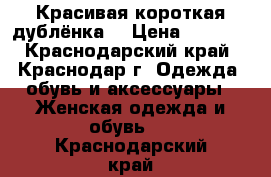 Красивая короткая дублёнка. › Цена ­ 5 000 - Краснодарский край, Краснодар г. Одежда, обувь и аксессуары » Женская одежда и обувь   . Краснодарский край